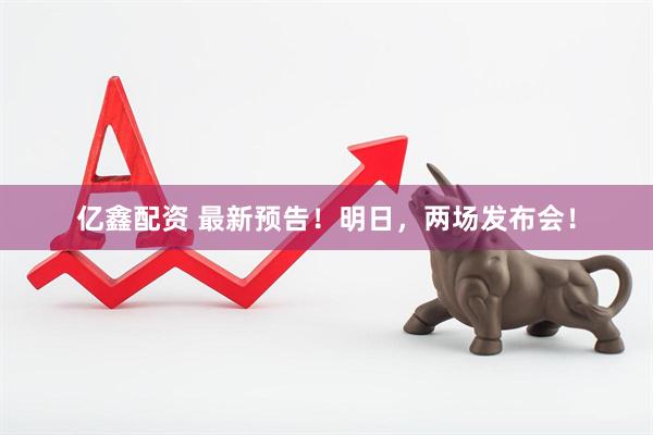 亿鑫配资 最新预告！明日，两场发布会！