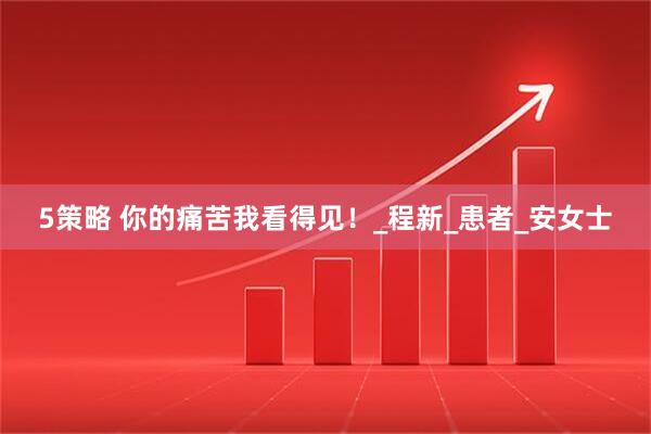 5策略 你的痛苦我看得见！_程新_患者_安女士
