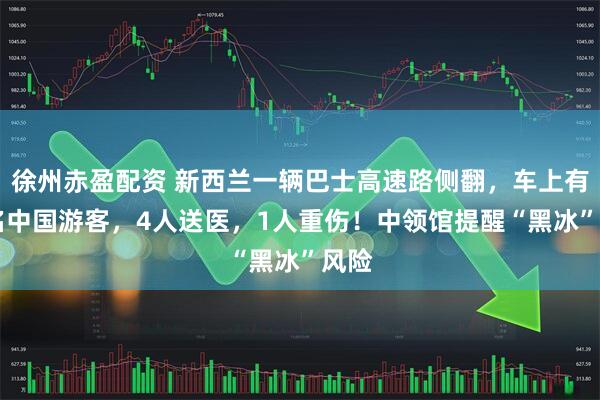 徐州赤盈配资 新西兰一辆巴士高速路侧翻，车上有12名中国游客，4人送医，1人重伤！中领馆提醒“黑冰”风险