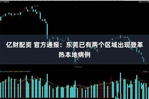 亿财配资 官方通报：东莞已有两个区域出现登革热本地病例
