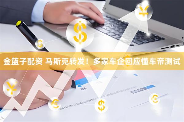 金篮子配资 马斯克转发！多家车企回应懂车帝测试