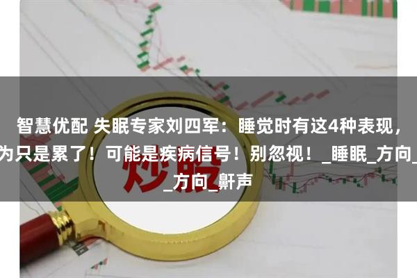 智慧优配 失眠专家刘四军：睡觉时有这4种表现，别以为只是累了！可能是疾病信号！别忽视！_睡眠_方向_鼾声