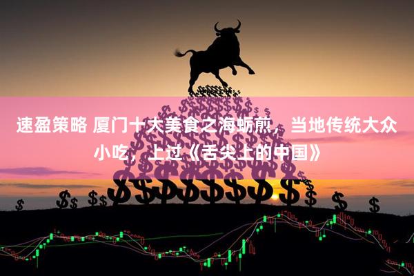 速盈策略 厦门十大美食之海蛎煎，当地传统大众小吃，上过《舌尖上的中国》