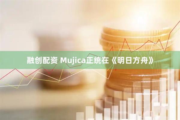 融创配资 Mujica正统在《明日方舟》