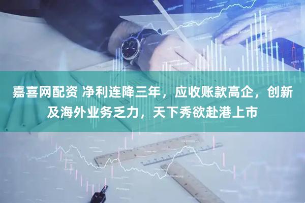 嘉喜网配资 净利连降三年，应收账款高企，创新及海外业务乏力，天下秀欲赴港上市