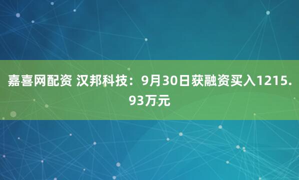 嘉喜网配资 汉邦科技：9月30日获融资买入1215.93万元