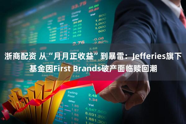 浙商配资 从“月月正收益”到暴雷：Jefferies旗下基金因First Brands破产面临赎回潮