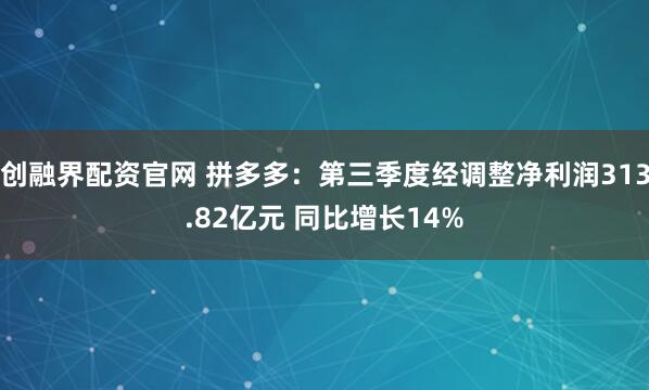 创融界配资官网 拼多多：第三季度经调整净利润313.82亿元 同比增长14%