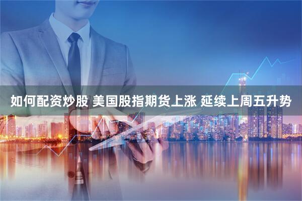 如何配资炒股 美国股指期货上涨 延续上周五升势