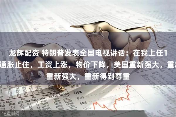 龙辉配资 特朗普发表全国电视讲话：在我上任11个月后，通胀止住，工资上涨，物价下降，美国重新强大，重新得到尊重