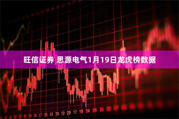 旺信证券 思源电气1月19日龙虎榜数据
